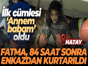 Fatma, 84 saat sonra enkazdan kurtarıldı