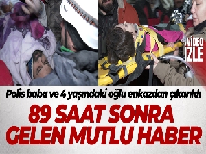 Hatay'da polis baba ve 4 yaşındaki oğlu 89 saat sonra enkazdan çıkarıldı