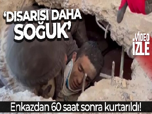 Enkazdan 60 saat sonra kurtarıldı, ilk sözü 'dışarısı daha soğuk' oldu