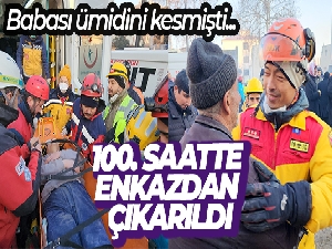 Babası ümidi kesmişti, 28 saatlik çalışmayla 100. saatte enkazdan çıkarıldı