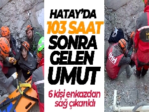 103 saat sonra gelen umut: Hatay'da 6 kişi enkazdan sağ çıkarıldı