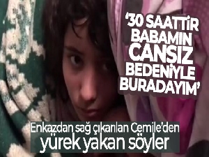 Enkazdan sağ çıkarılan Cemile: '30 saattir babamın cansız bedeniyle buradayım'
