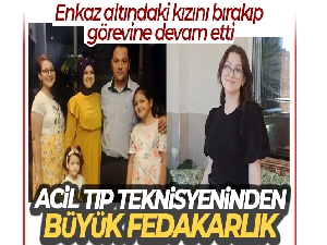 Acil tıp teknisyeninden büyük fedakarlık: Enkaz altındaki kızını bırakıp görevine devam etti