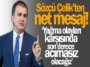 AK Parti Sözcüsü Çelik: 'Yağma olayları karşısında son derece acımasız olacağız'