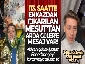 113. saatte enkazdan çıkarılan Mesut'tan Arda Güler'e mesaj var