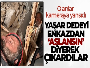 Yaşar dedeyi enkazdan 'aslansın' diyerek çıkardılar