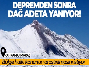 Depremden sonra dağ adeta yanıyor