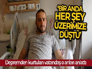 Depremden kurtulan vatandaş o anları anlattı
