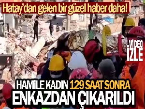 Hamile kadın 129 saat sonra enkazdan çıkartıldı
