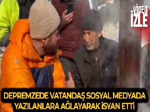 Depremzede vatandaş sosyal medyada yazılanlara ağlayarak isyan etti