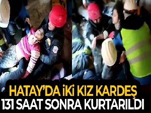 Hatay'da 11 ve 13 yaşındaki iki kız kardeş 131 saat sonra sağ olarak kurtarıldı