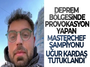 Deprem bölgesinde provokasyon yapan Masterchef şampiyonu Uğur Kardaş tutuklandı