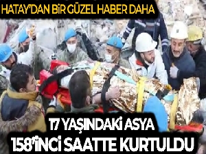 Hatay'dan bir güzel haber daha: 158'inci saatte 17 yaşındaki Asya sağ kurtarıldı