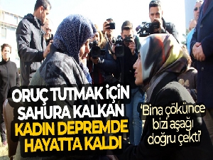 Oruç tutmak için sahura kalkan kadın depremde hayatta kaldı