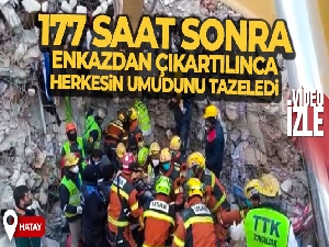 177 saat sonra enkazdan çıkartılınca herkesin umudunu tazeledi