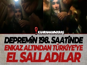 Depremin 198. saatinde enkaz altından Türkiye'ye el salladılar