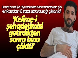 Ekmek parası için Diyarbakır'dan Kahramanmaraş'a gitti, enkazdan 8 saat sonra sağ çıkarıldı