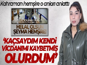 Kahraman hemşire o anları anlattı
