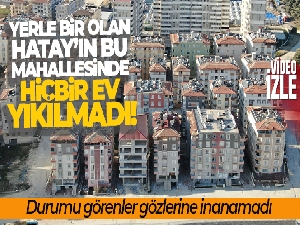 Yerle bir olan Hatay'ın bu mahallesinde hiçbir ev yıkılmadı