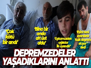 Depremzedeler yaşadıklarını anlattı: 'Bina bir anda alt üst oldu'