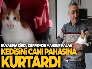 Rüyasına girdi, depremde mahsur kalan kedisini canı pahasına kurtardı
