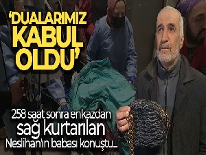 Enkazdan sağ kurtarılan Neslihan'ın babası: 'Cenab-ı Allah herkesin gönlüne kalbine göre versin'