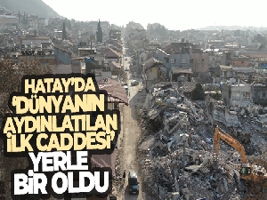 Hatay'da 'dünyanın aydınlatılan ilk caddesi' yerle bir oldu