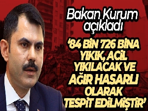 Bakan Kurum: '84 bin 726 bina yıkık, acil yıkılacak ve ağır hasarlı olarak tespit edilmiştir'