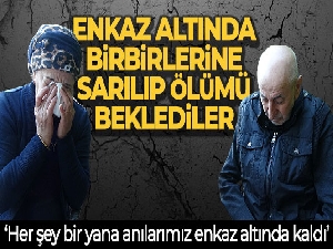Enkaz altında birbirlerine sarılıp ölümü beklediler