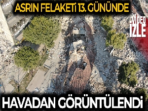 'Asrın Felaketi'nin 13. gününde enkaz bölgeleri böyle görüntülendi