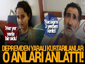 Depremden yaralı kurtulanlar o anları anlattı!