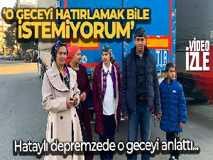 Hataylı depremzede vatandaş: 'O geceyi hatırlamak bile istemiyorum'