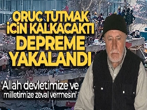 Oruç tutmak için kalkacaktı depreme yakalandı