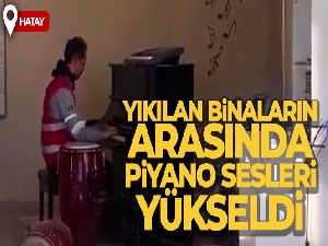 Hatay'da yıkılan binaların arasında yükselen piyano sesleri ‘Piyanist' filmini andırdı
