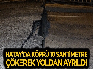 Hatay'da deprem sonrası köprü 10 santimetre çökerek yoldan ayrıldı