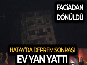 Hatay'da deprem sonrası ev yan yattı, facia ucuz atlatıldı