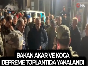Bakan Akar ve Koca depreme toplantıda yakalandı
