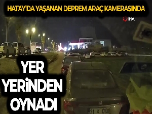 Hatay'da yaşanan deprem araç kamerasında