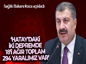 Sağlık Bakanı Koca: 'Hatay'daki iki depremde 18'i ağır toplam 294 yaralımız var'