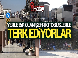 Hataylılar yerle bir olan şehri otobüslerle terk ediyor