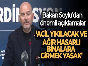 Bakan Soylu: 'Acil yıkılacak ve ağır hasarlı binalara girmek yasak'