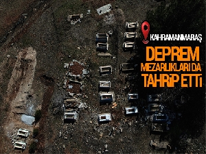 Kahramanmaraş'ta meydana gelen depremler mezarlıkları da tahrip etti