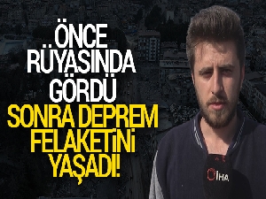 Önce rüyasında gördü, sonra deprem felaketini yaşadı