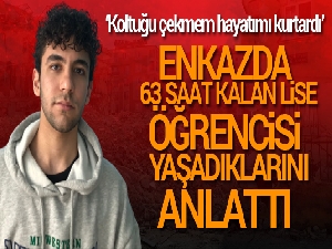 Enkazda 63 saat kalan lise öğrencisi yaşadıklarını anlattı