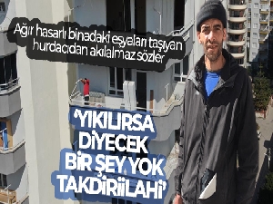 Yıkılacak binadaki eşyaları taşıyan hurdacıdan akılalmaz sözler