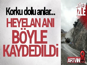 Artvin'de heyelan anı cep telefonu kamerasına böyle yansıdı