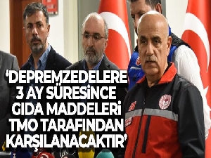 Bakan Kirişci: 'Depremzedelere 3 ay süresince gıda maddeleri TMO tarafından karşılanacaktır'
