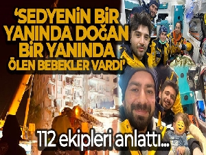 112 ekipleri anlattı: 'Sedyenin bir yanında doğan bir yanında ölen bebekler vardı'