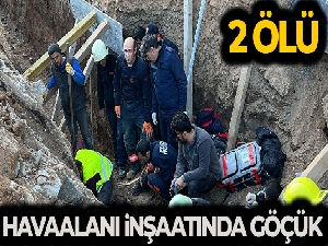 Havaalanı inşaatında göçük, 2 işçi hayatını kaybetti