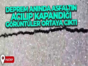 Hatay'da deprem anında asfaltın açılıp kapandığı görüntüler ortaya çıktı